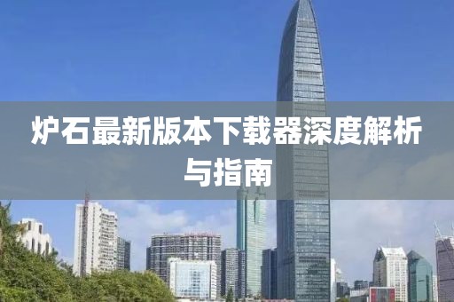 炉石最新版本下载器深度解析与指南