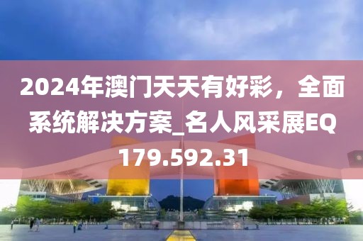 2024年澳门天天有好彩，全面系统解决方案_名人风采展EQ179.592.31