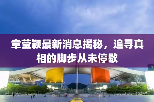 章莹颖最新消息揭秘，追寻真相的脚步从未停歇