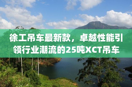 徐工吊车最新款，卓越性能引领行业潮流的25吨XCT吊车