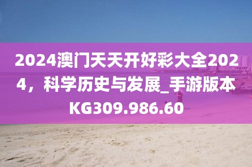 2024澳门天天开好彩大全2024，科学历史与发展_手游版本KG309.986.60