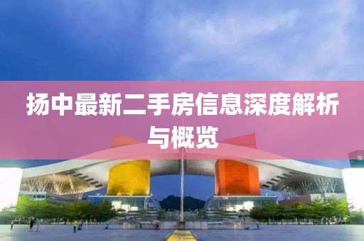 扬中最新二手房信息深度解析与概览
