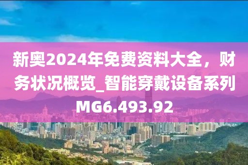 新奥2024年免费资料大全，财务状况概览_智能穿戴设备系列MG6.493.92