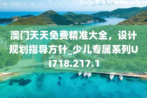 澳门天天免费精准大全，设计规划指导方针_少儿专属系列UI718.217.1