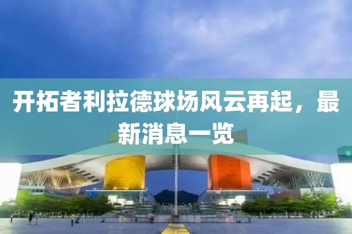 开拓者利拉德球场风云再起，最新消息一览
