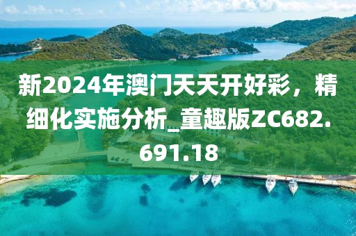新2024年澳门天天开好彩，精细化实施分析_童趣版ZC682.691.18