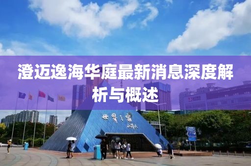 澄迈逸海华庭最新消息深度解析与概述