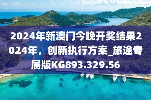 2024年新澳门今晚开奖结果2024年，创新执行方案_旅途专属版KG893.329.56
