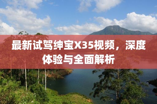 最新试驾绅宝X35视频，深度体验与全面解析