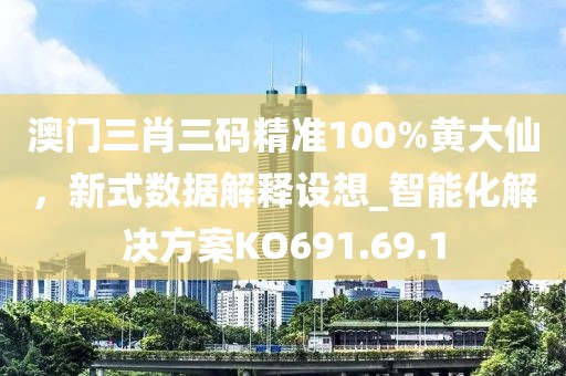 澳门三肖三码精准100%黄大仙，新式数据解释设想_智能化解决方案KO691.69.1
