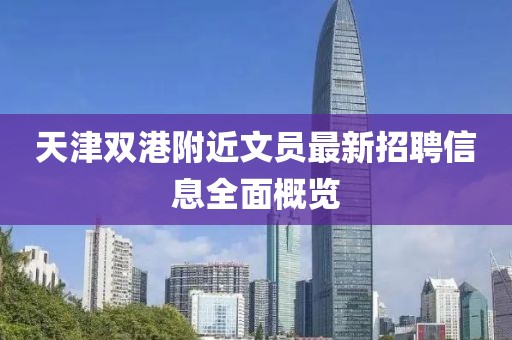 天津双港附近文员最新招聘信息全面概览