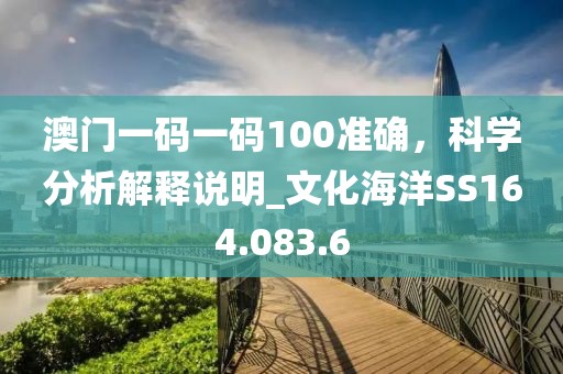 澳门一码一码100准确，科学分析解释说明_文化海洋SS164.083.6