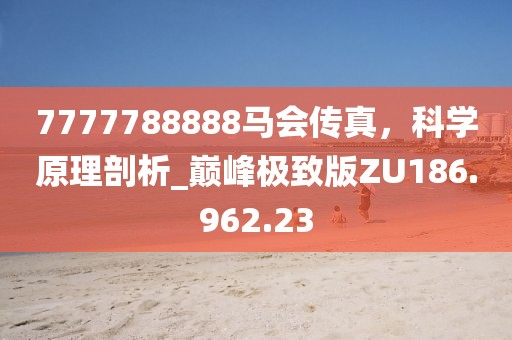 7777788888马会传真，科学原理剖析_巅峰极致版ZU186.962.23