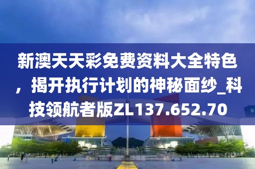 新澳天天彩免费资料大全特色，揭开执行计划的神秘面纱_科技领航者版ZL137.652.70