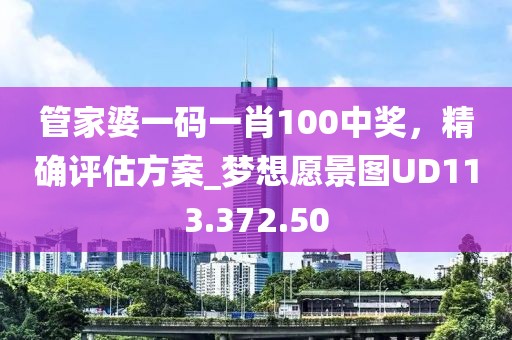 管家婆一码一肖100中奖，精确评估方案_梦想愿景图UD113.372.50
