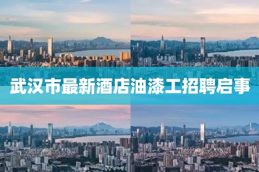 武汉市最新酒店油漆工招聘启事