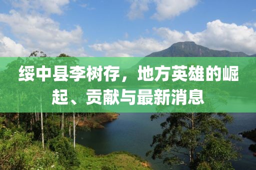 绥中县李树存，地方英雄的崛起、贡献与最新消息