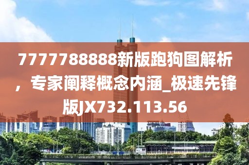 7777788888新版跑狗图解析，专家阐释概念内涵_极速先锋版JX732.113.56