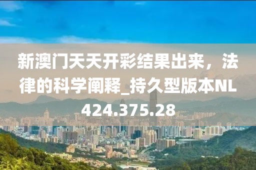 新澳门天天开彩结果出来，法律的科学阐释_持久型版本NL424.375.28