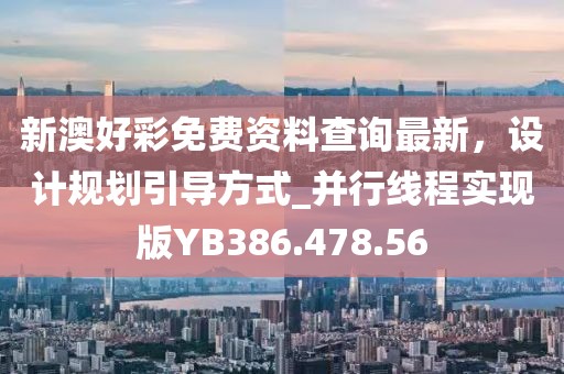 新澳好彩免费资料查询最新，设计规划引导方式_并行线程实现版YB386.478.56