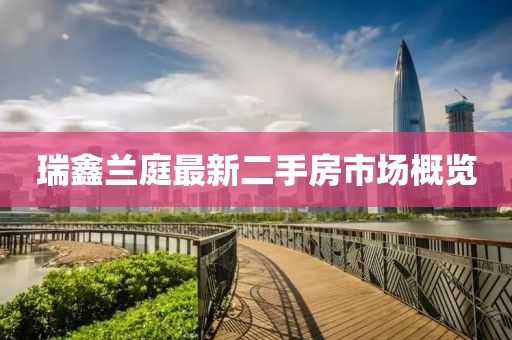 瑞鑫兰庭最新二手房市场概览