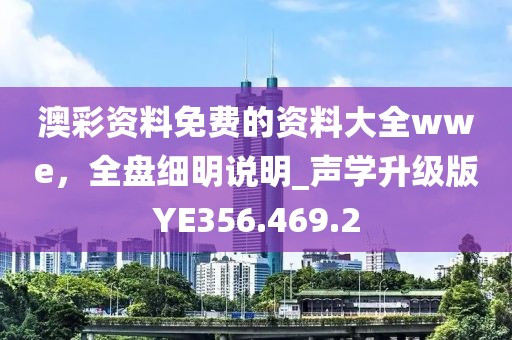 澳彩资料免费的资料大全wwe，全盘细明说明_声学升级版YE356.469.2