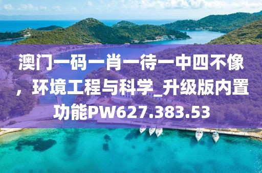 澳门一码一肖一待一中四不像，环境工程与科学_升级版内置功能PW627.383.53