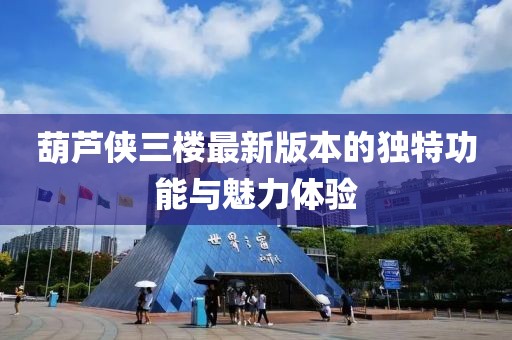 葫芦侠三楼最新版本的独特功能与魅力体验