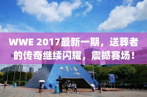 WWE 2017最新一期，送葬者的传奇继续闪耀，震撼赛场！
