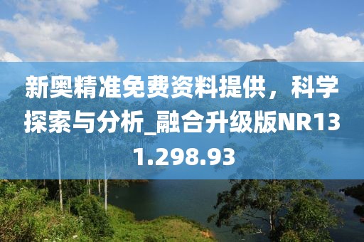 新奥精准免费资料提供，科学探索与分析_融合升级版NR131.298.93