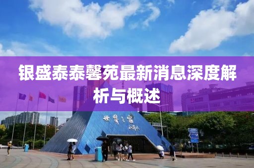 银盛泰泰馨苑最新消息深度解析与概述