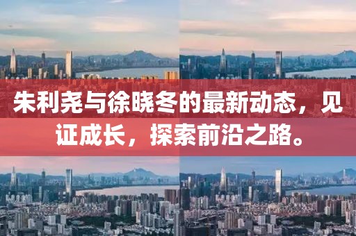 朱利尧与徐晓冬的最新动态，见证成长，探索前沿之路。