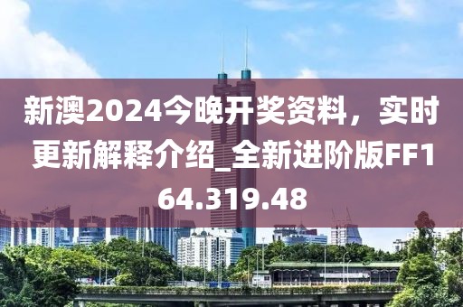 新澳2024今晚开奖资料，实时更新解释介绍_全新进阶版FF164.319.48