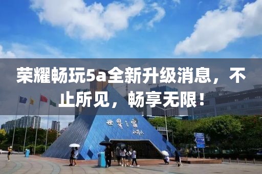 荣耀畅玩5a全新升级消息，不止所见，畅享无限！