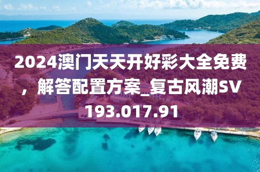 2024澳门天天开好彩大全免费，解答配置方案_复古风潮SV193.017.91