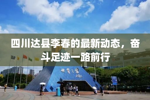 四川达县李春的最新动态，奋斗足迹一路前行