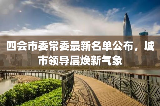 四会市委常委最新名单公布，城市领导层焕新气象