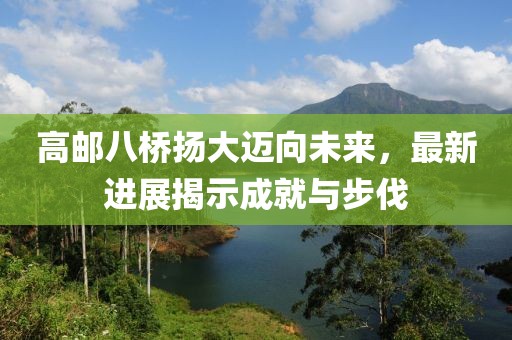 高邮八桥扬大迈向未来，最新进展揭示成就与步伐