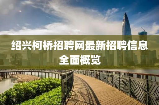 绍兴柯桥招聘网最新招聘信息全面概览