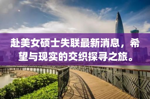 赴美女硕士失联最新消息，希望与现实的交织探寻之旅。