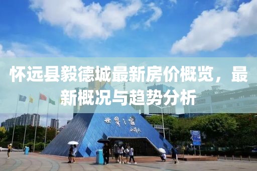 怀远县毅德城最新房价概览，最新概况与趋势分析