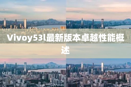 Vivoy53l最新版本卓越性能概述