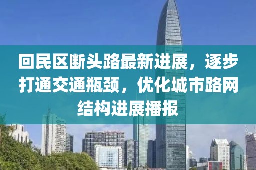 回民区断头路最新进展，逐步打通交通瓶颈，优化城市路网结构进展播报