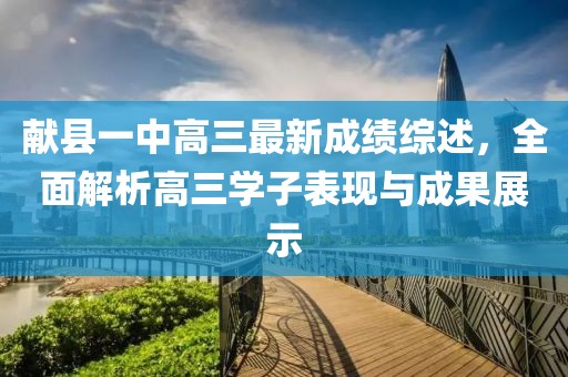 献县一中高三最新成绩综述，全面解析高三学子表现与成果展示
