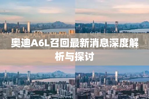 奥迪A6L召回最新消息深度解析与探讨