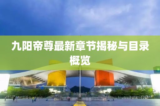 九阳帝尊最新章节揭秘与目录概览