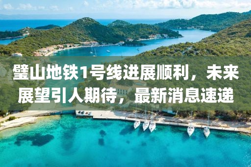 璧山地铁1号线进展顺利，未来展望引人期待，最新消息速递