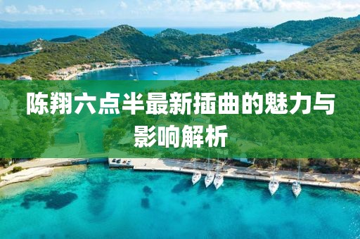 陈翔六点半最新插曲的魅力与影响解析