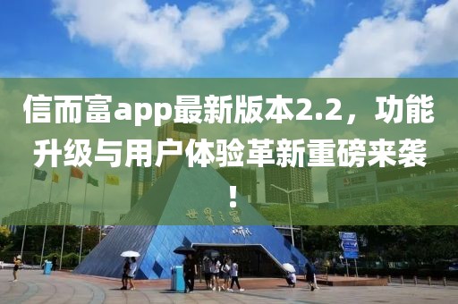 信而富app最新版本2.2，功能升级与用户体验革新重磅来袭！