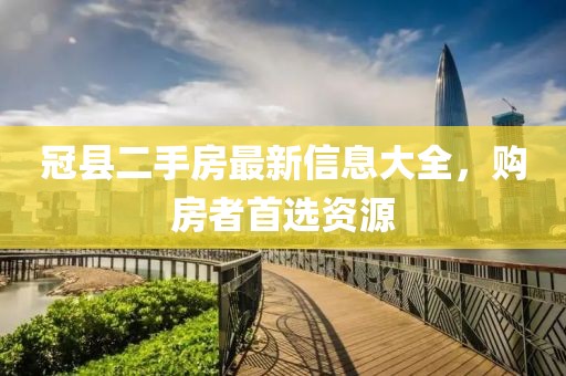 冠县二手房最新信息大全，购房者首选资源